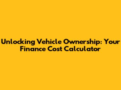 Unlocking Vehicle Ownership: Your Finance Cost Calculator