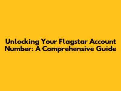 Unlocking Your Flagstar Account Number: A Comprehensive Guide