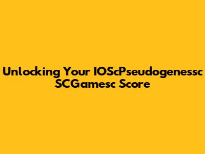 Unlocking Your IOScPseudogenessc SCGamesc Score