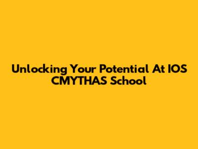 Unlocking Your Potential At IOS CMYTHAS School