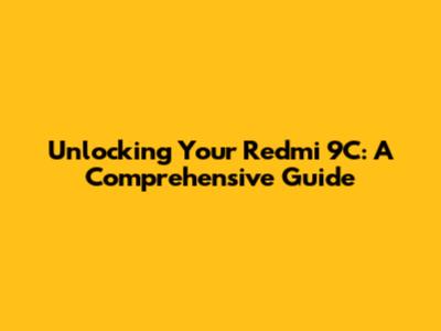 Unlocking Your Redmi 9C: A Comprehensive Guide