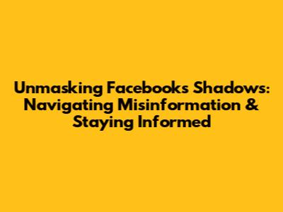 Unmasking Facebook's Shadows: Navigating Misinformation & Staying Informed