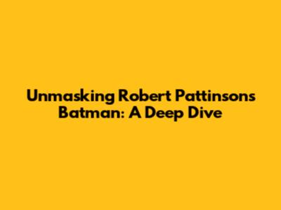 Unmasking Robert Pattinson's Batman: A Deep Dive