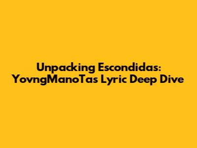 Unpacking 'Escondidas': YovngManoTa's Lyric Deep Dive