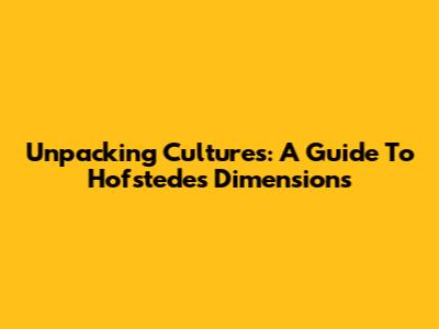 Unpacking Cultures: A Guide To Hofstede's Dimensions