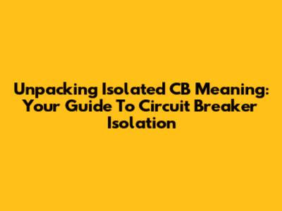 Unpacking Isolated CB Meaning: Your Guide To Circuit Breaker Isolation