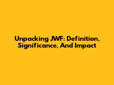 Unpacking JWF: Definition, Significance, And Impact