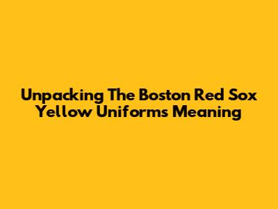 Unpacking The Boston Red Sox Yellow Uniform's Meaning