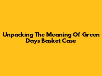 Unpacking The Meaning Of Green Day's 'Basket Case'