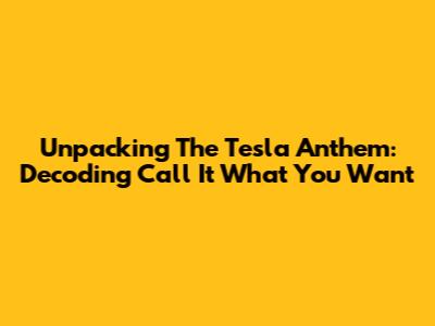 Unpacking The Tesla Anthem: Decoding "Call It What You Want"