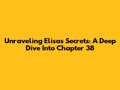 Unraveling Elisa's Secrets: A Deep Dive Into Chapter 38