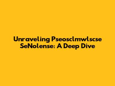 Unraveling Pseosclmwlscse SeNolense: A Deep Dive
