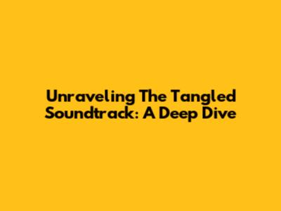 Unraveling The "Tangled" Soundtrack: A Deep Dive