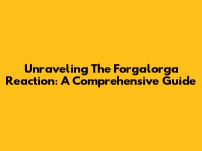 Unraveling The Forgalorga Reaction: A Comprehensive Guide
