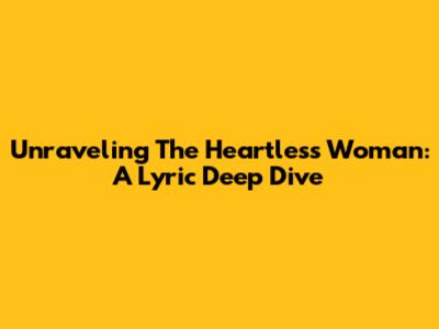 Unraveling The Heartless Woman: A Lyric Deep Dive