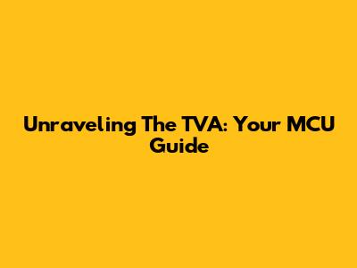 Unraveling The TVA: Your MCU Guide