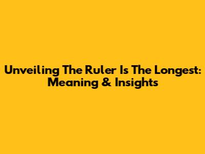 Unveiling 'The Ruler Is The Longest': Meaning & Insights