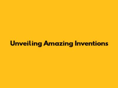 Unveiling Amazing Inventions