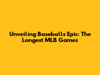 Unveiling Baseball's Epic: The Longest MLB Games