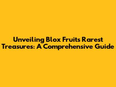 Unveiling Blox Fruits' Rarest Treasures: A Comprehensive Guide