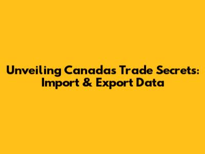 Unveiling Canada's Trade Secrets: Import & Export Data