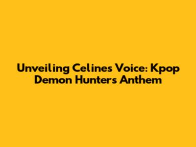 Unveiling Celine's Voice: Kpop Demon Hunter's Anthem