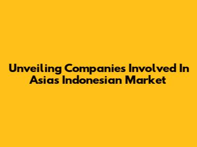 Unveiling Companies Involved In Asia's Indonesian Market