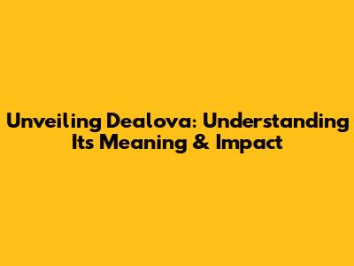 Unveiling Dealova: Understanding Its Meaning & Impact