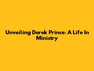 Unveiling Derek Prince: A Life In Ministry