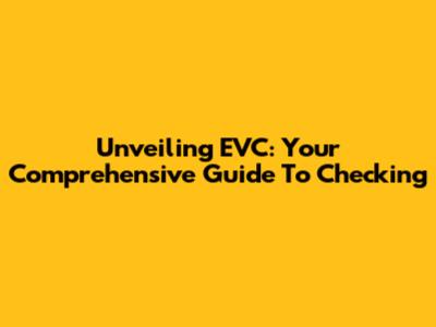 Unveiling EVC: Your Comprehensive Guide To Checking