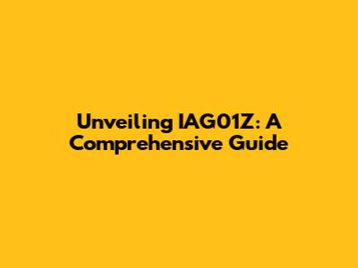 Unveiling IAG01Z: A Comprehensive Guide