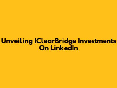 Unveiling IClearBridge Investments On LinkedIn