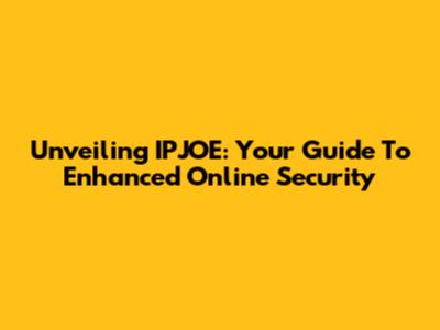 Unveiling IPJOE: Your Guide To Enhanced Online Security