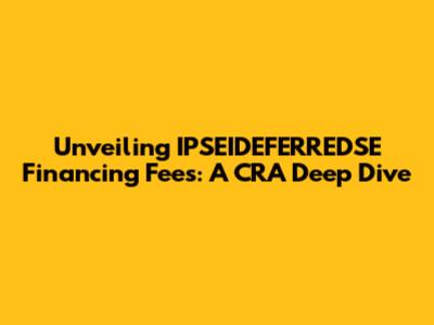 Unveiling IPSEIDEFERREDSE Financing Fees: A CRA Deep Dive