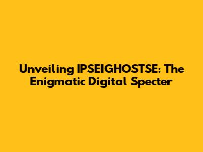 Unveiling IPSEIGHOSTSE: The Enigmatic Digital Specter