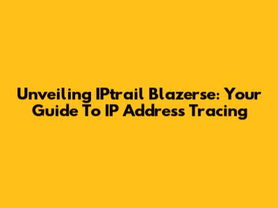 Unveiling IPtrail Blazerse: Your Guide To IP Address Tracing