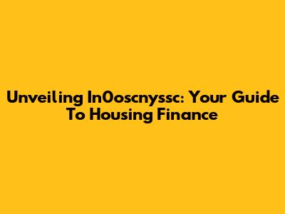 Unveiling In0oscnyssc: Your Guide To Housing Finance