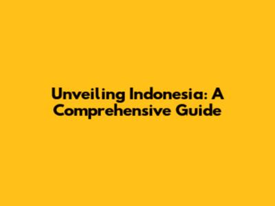Unveiling Indonesia: A Comprehensive Guide