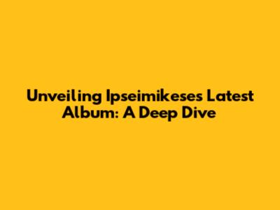 Unveiling Ipseimikese's Latest Album: A Deep Dive
