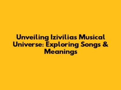 Unveiling Izivilia's Musical Universe: Exploring Songs & Meanings
