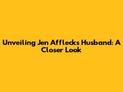 Unveiling Jen Affleck's Husband: A Closer Look