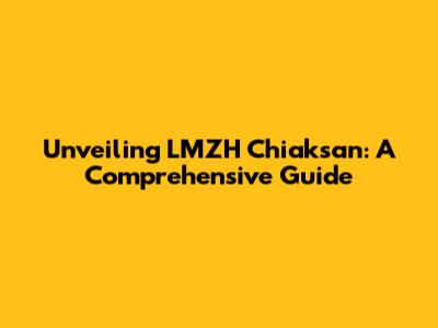 Unveiling LMZH Chiaksan: A Comprehensive Guide