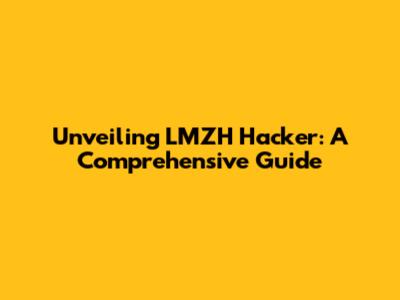 Unveiling LMZH Hacker: A Comprehensive Guide