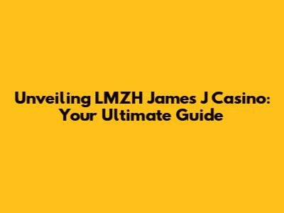 Unveiling LMZH James J Casino: Your Ultimate Guide