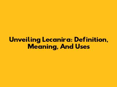 Unveiling Lecanira: Definition, Meaning, And Uses