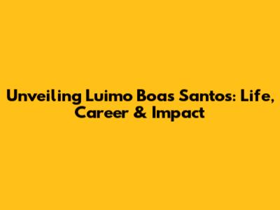 Unveiling Luimo Boas Santos: Life, Career & Impact