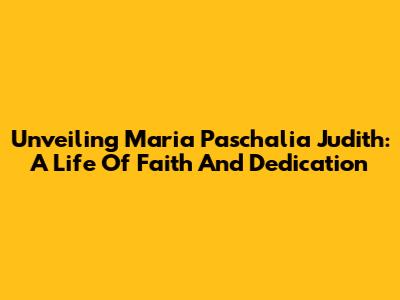 Unveiling Maria Paschalia Judith: A Life Of Faith And Dedication