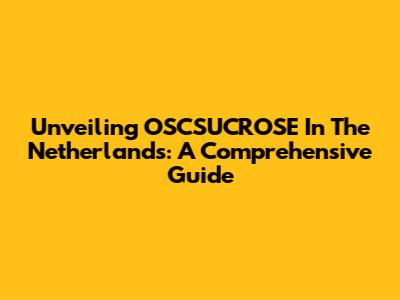 Unveiling OSCSUCROSE In The Netherlands: A Comprehensive Guide