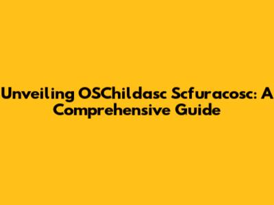 Unveiling OSChildasc Scfuracosc: A Comprehensive Guide