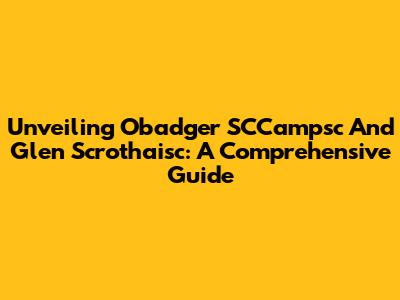 Unveiling Obadger SCCampsc And Glen Scrothaisc: A Comprehensive Guide